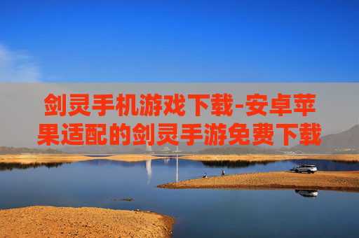 剑灵手机游戏下载-安卓苹果适配的剑灵手游免费下载渠道