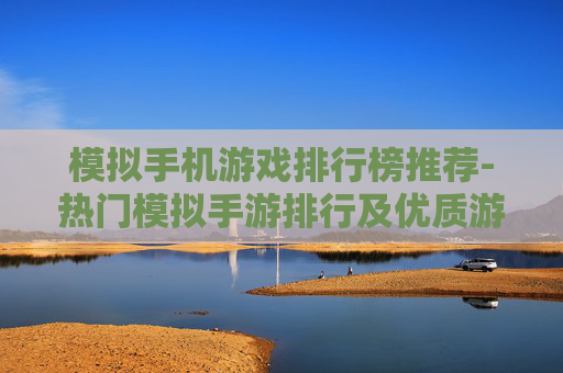 模拟手机游戏排行榜推荐-热门模拟手游排行及优质游戏推荐