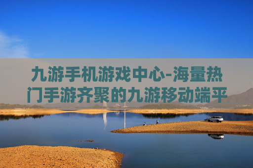 九游手机游戏中心-海量热门手游齐聚的九游移动端平台