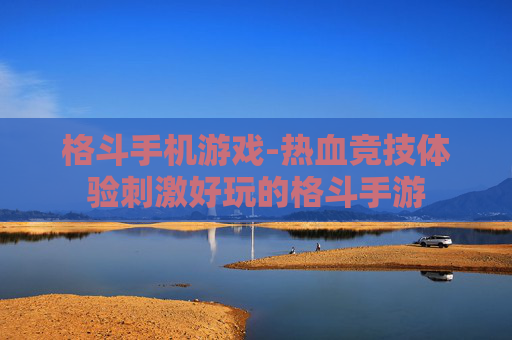 格斗手机游戏-热血竞技体验刺激好玩的格斗手游