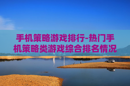 手机策略游戏排行-热门手机策略类游戏综合排名情况