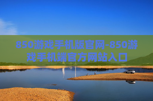 850游戏手机版官网-850游戏手机端官方网站入口
