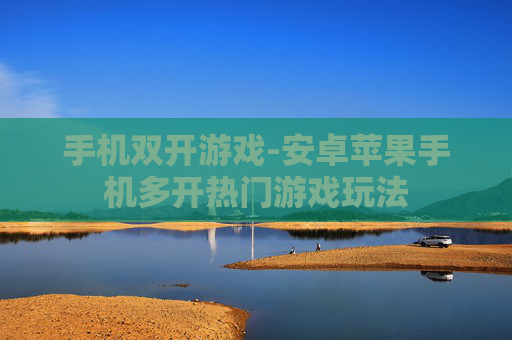手机双开游戏-安卓苹果手机多开热门游戏玩法