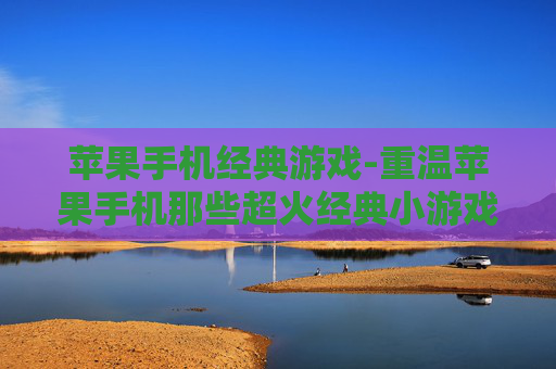 苹果手机经典游戏-重温苹果手机那些超火经典小游戏