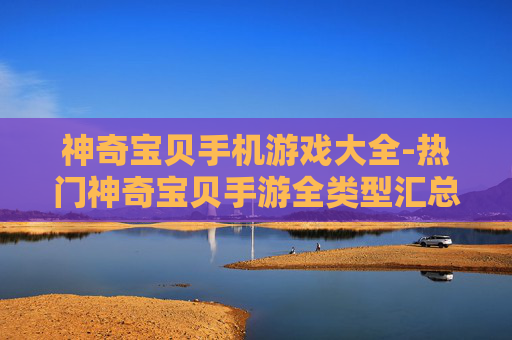 神奇宝贝手机游戏大全-热门神奇宝贝手游全类型汇总