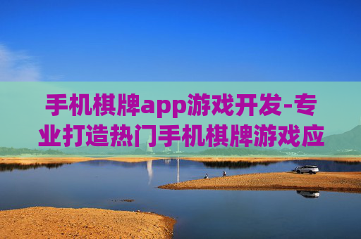 手机棋牌app游戏开发-专业打造热门手机棋牌游戏应用程序