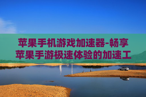 苹果手机游戏加速器-畅享苹果手游极速体验的加速工具