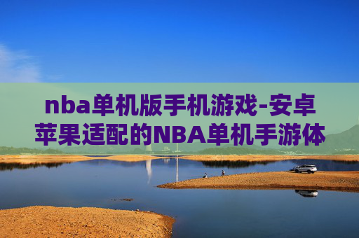 nba单机版手机游戏-安卓苹果适配的NBA单机手游体验