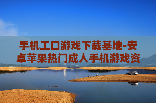 手机工口游戏下载基地-安卓苹果热门成人手机游戏资源汇集处