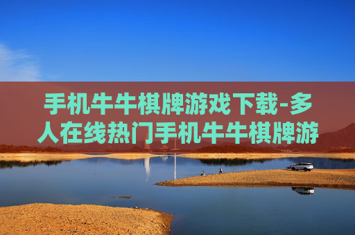 手机牛牛棋牌游戏下载-多人在线热门手机牛牛棋牌游戏一键获取