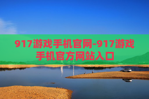 917游戏手机官网-917游戏手机官方网站入口