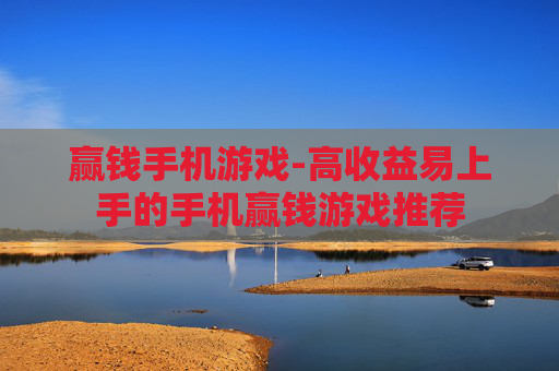 赢钱手机游戏-高收益易上手的手机赢钱游戏推荐
