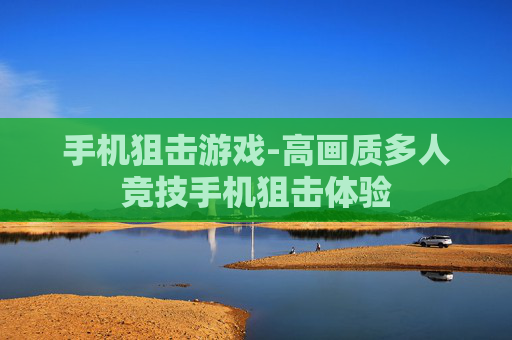 手机狙击游戏-高画质多人竞技手机狙击体验