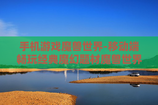 手机游戏魔兽世界-移动端畅玩经典魔幻题材魔兽世界游戏
