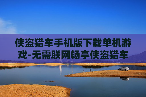 侠盗猎车手机版下载单机游戏-无需联网畅享侠盗猎车手机单机游戏体验