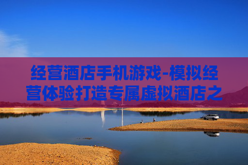 经营酒店手机游戏-模拟经营体验打造专属虚拟酒店之旅