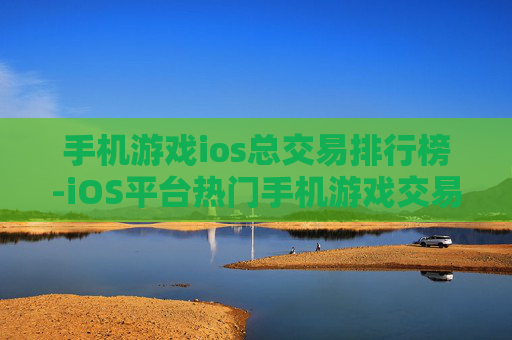 手机游戏ios总交易排行榜-iOS平台热门手机游戏交易金额排名情况