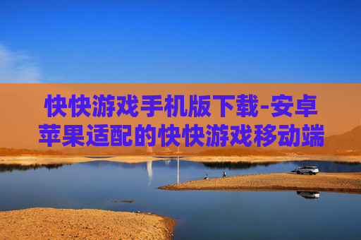 快快游戏手机版下载-安卓苹果适配的快快游戏移动端下载渠道