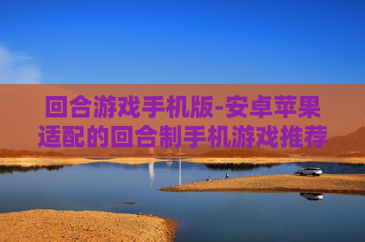 回合游戏手机版-安卓苹果适配的回合制手机游戏推荐