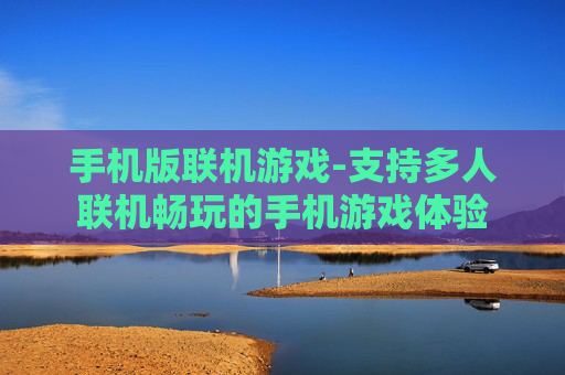 手机版联机游戏-支持多人联机畅玩的手机游戏体验