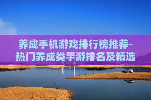 养成手机游戏排行榜推荐-热门养成类手游排名及精选推荐