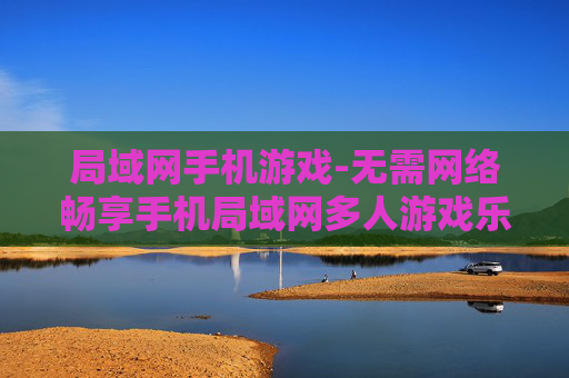 局域网手机游戏-无需网络畅享手机局域网多人游戏乐趣