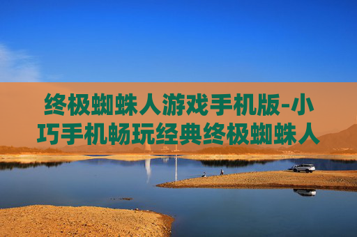 终极蜘蛛人游戏手机版-小巧手机畅玩经典终极蜘蛛人冒险游戏