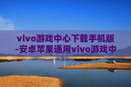vivo游戏中心下载手机版-安卓苹果通用vivo游戏中心手机端下载