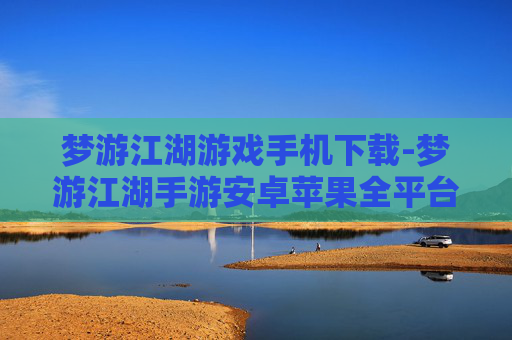 梦游江湖游戏手机下载-梦游江湖手游安卓苹果全平台下载渠道