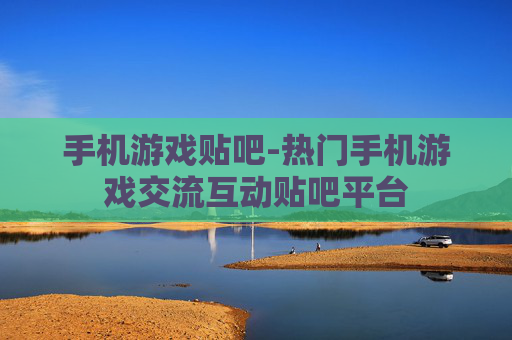 手机游戏贴吧-热门手机游戏交流互动贴吧平台