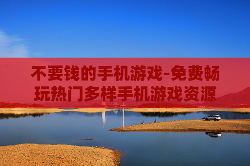 不要钱的手机游戏-免费畅玩热门多样手机游戏资源