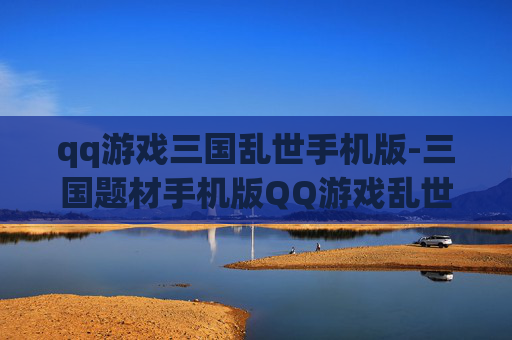 qq游戏三国乱世手机版-三国题材手机版QQ游戏乱世玩法体验