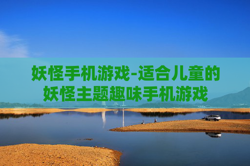 妖怪手机游戏-适合儿童的妖怪主题趣味手机游戏