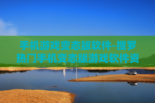 手机游戏变态版软件-搜罗热门手机变态版游戏软件资源