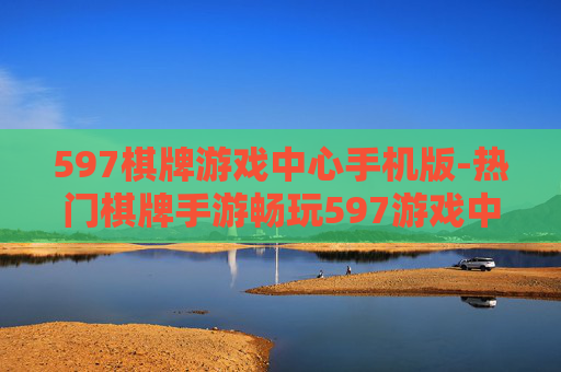 597棋牌游戏中心手机版-热门棋牌手游畅玩597游戏中心