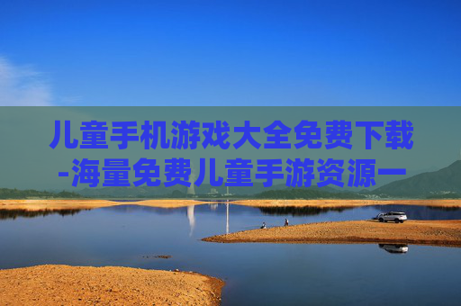 儿童手机游戏大全免费下载-海量免费儿童手游资源一键获取