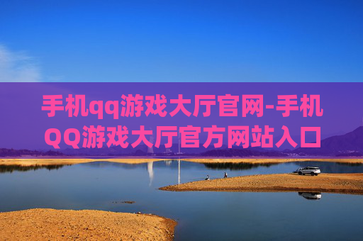 手机qq游戏大厅官网-手机QQ游戏大厅官方网站入口查询