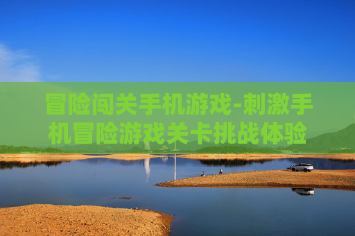 冒险闯关手机游戏-刺激手机冒险游戏关卡挑战体验