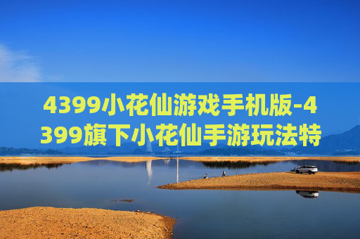 4399小花仙游戏手机版-4399旗下小花仙手游玩法特色揭秘 4399小花仙游戏手机版-4399旗下小花仙手游玩法特色揭秘