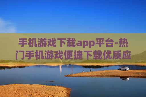 手机游戏下载app平台-热门手机游戏便捷下载优质应用平台