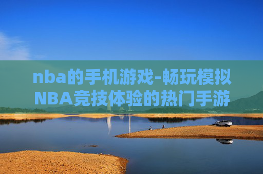 nba的手机游戏-畅玩模拟NBA竞技体验的热门手游