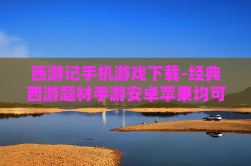西游记手机游戏下载-经典西游题材手游安卓苹果均可下载