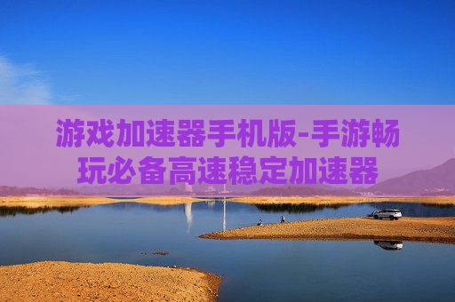 游戏加速器手机版-手游畅玩必备高速稳定加速器