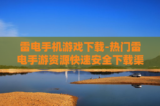 雷电手机游戏下载-热门雷电手游资源快速安全下载渠道