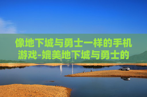 像地下城与勇士一样的手机游戏-媲美地下城与勇士的热门手机游戏推荐