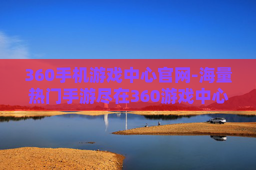 360手机游戏中心官网-海量热门手游尽在360游戏中心平台