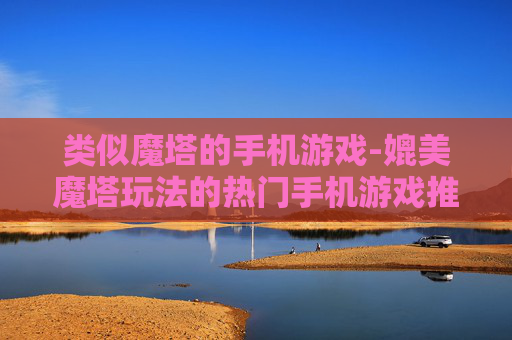类似魔塔的手机游戏-媲美魔塔玩法的热门手机游戏推荐