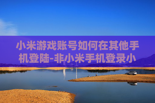 小米游戏账号如何在其他手机登陆-非小米手机登录小米游戏账号的方法