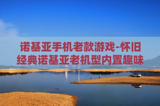 诺基亚手机老款游戏-怀旧经典诺基亚老机型内置趣味游戏