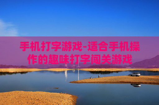 手机打字游戏-适合手机操作的趣味打字闯关游戏